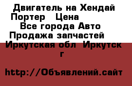 Двигатель на Хендай Портер › Цена ­ 90 000 - Все города Авто » Продажа запчастей   . Иркутская обл.,Иркутск г.